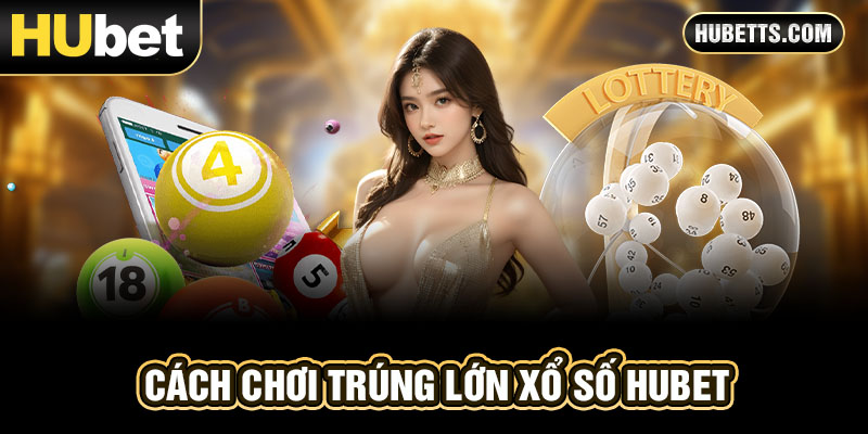 Cách chơi trúng lớn xổ số Hubet