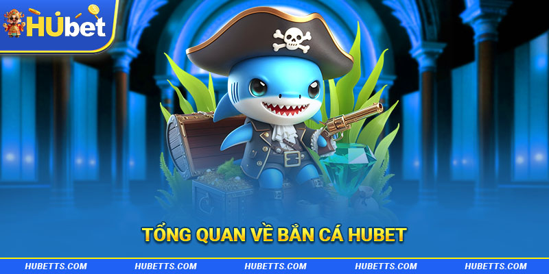 Tổng quan về bắn cá Hubet