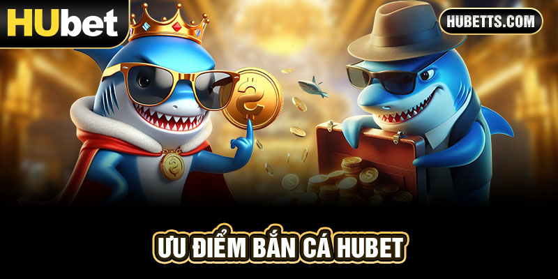 Ưu điểm game bắn cá Hubet